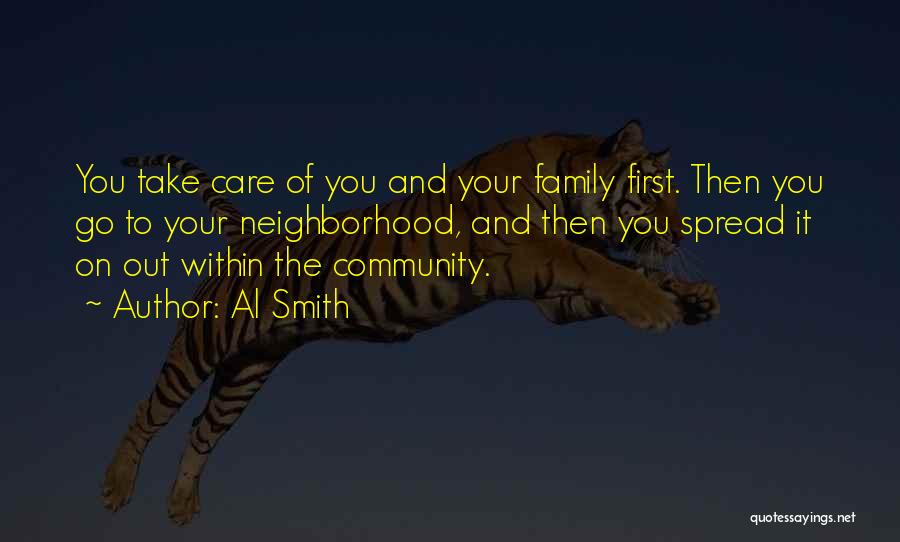 Al Smith Quotes: You Take Care Of You And Your Family First. Then You Go To Your Neighborhood, And Then You Spread It