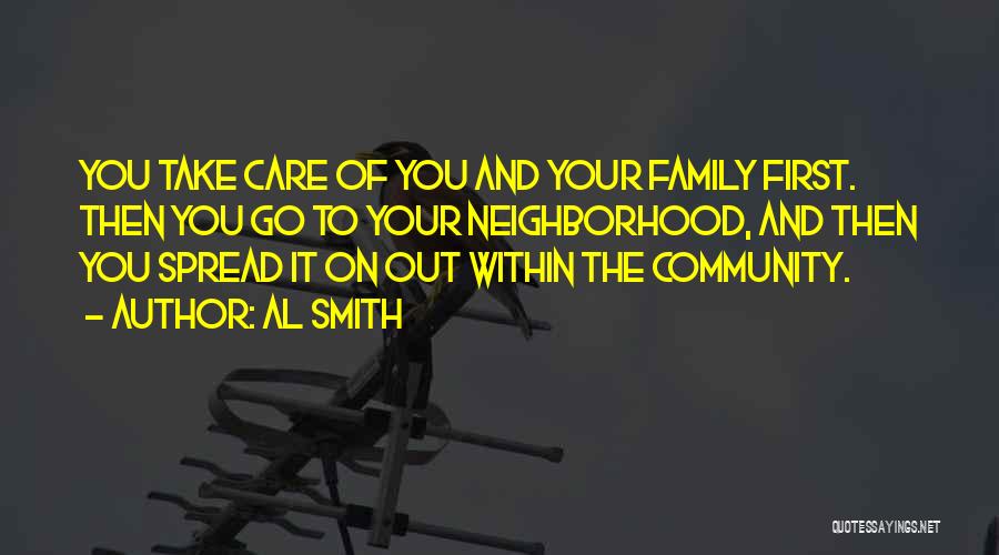 Al Smith Quotes: You Take Care Of You And Your Family First. Then You Go To Your Neighborhood, And Then You Spread It