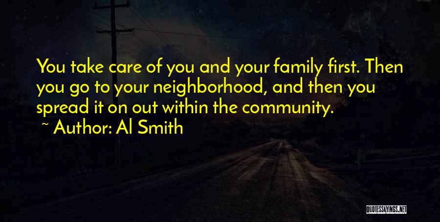 Al Smith Quotes: You Take Care Of You And Your Family First. Then You Go To Your Neighborhood, And Then You Spread It