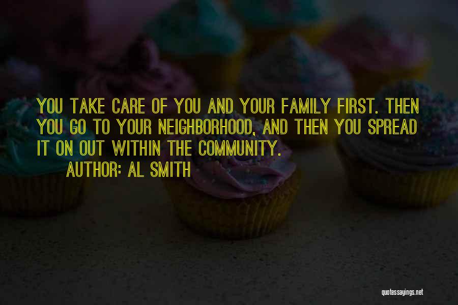 Al Smith Quotes: You Take Care Of You And Your Family First. Then You Go To Your Neighborhood, And Then You Spread It