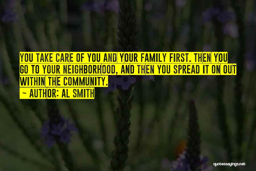 Al Smith Quotes: You Take Care Of You And Your Family First. Then You Go To Your Neighborhood, And Then You Spread It