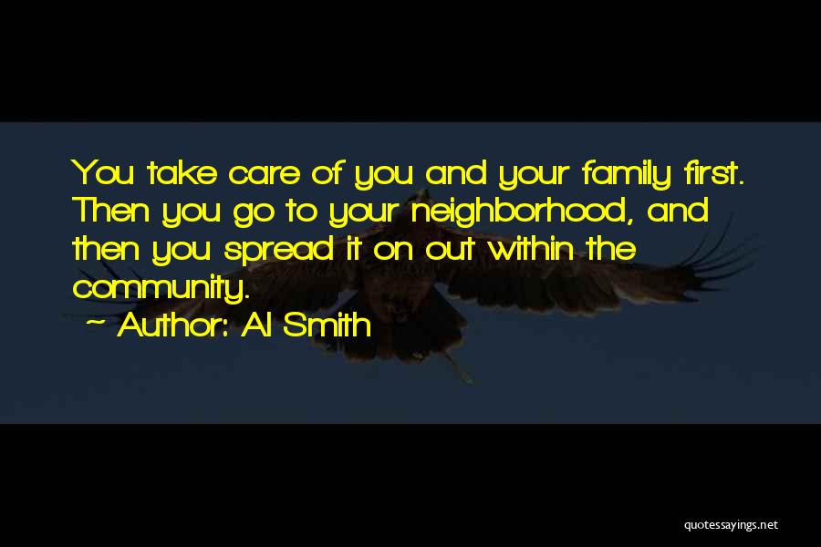 Al Smith Quotes: You Take Care Of You And Your Family First. Then You Go To Your Neighborhood, And Then You Spread It