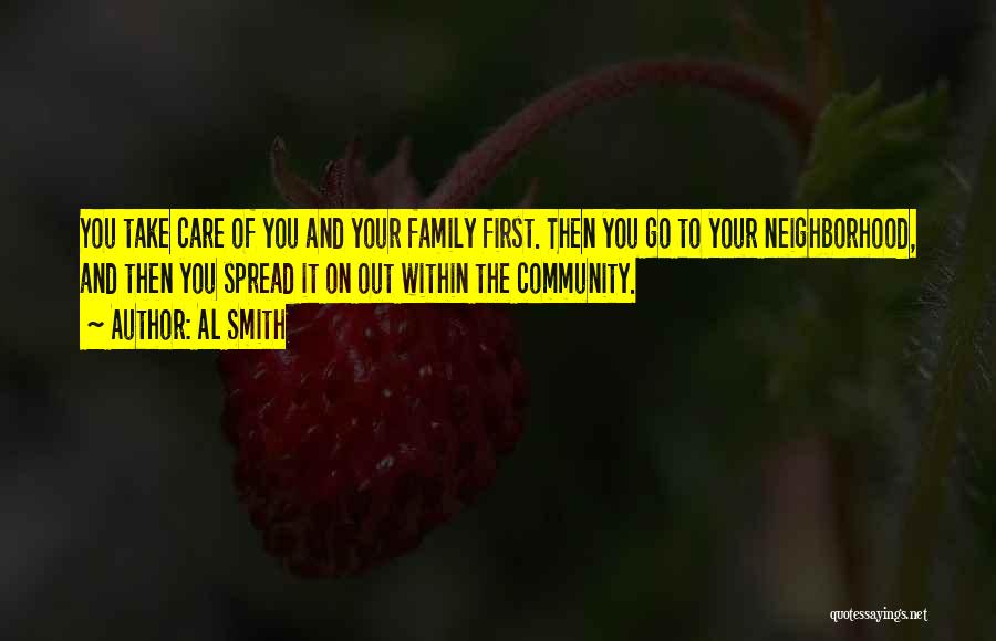 Al Smith Quotes: You Take Care Of You And Your Family First. Then You Go To Your Neighborhood, And Then You Spread It