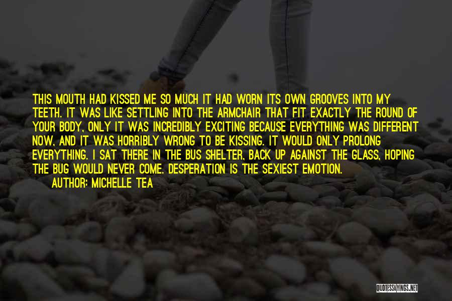 Michelle Tea Quotes: This Mouth Had Kissed Me So Much It Had Worn Its Own Grooves Into My Teeth. It Was Like Settling