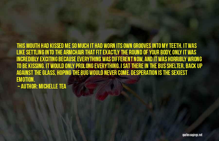 Michelle Tea Quotes: This Mouth Had Kissed Me So Much It Had Worn Its Own Grooves Into My Teeth. It Was Like Settling