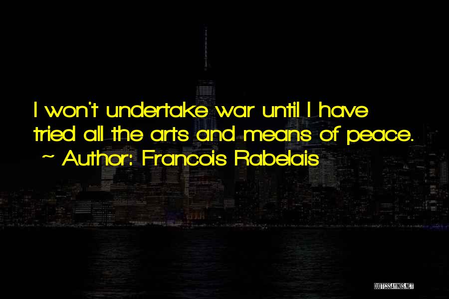 Francois Rabelais Quotes: I Won't Undertake War Until I Have Tried All The Arts And Means Of Peace.