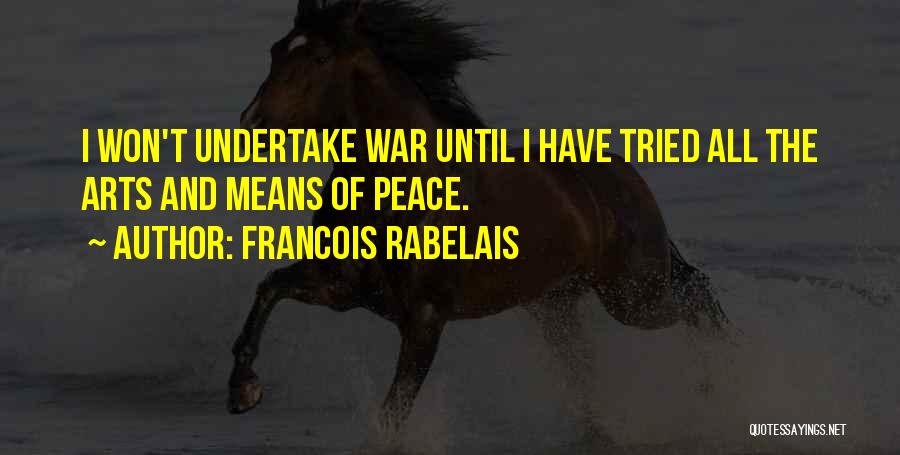Francois Rabelais Quotes: I Won't Undertake War Until I Have Tried All The Arts And Means Of Peace.
