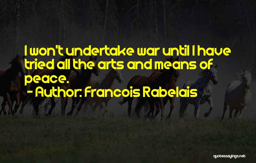 Francois Rabelais Quotes: I Won't Undertake War Until I Have Tried All The Arts And Means Of Peace.
