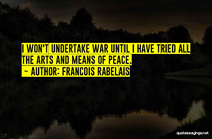 Francois Rabelais Quotes: I Won't Undertake War Until I Have Tried All The Arts And Means Of Peace.