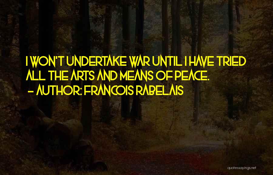 Francois Rabelais Quotes: I Won't Undertake War Until I Have Tried All The Arts And Means Of Peace.