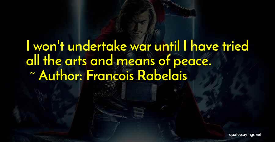 Francois Rabelais Quotes: I Won't Undertake War Until I Have Tried All The Arts And Means Of Peace.