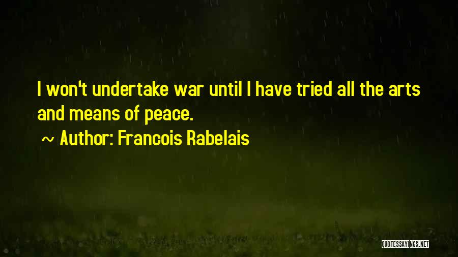 Francois Rabelais Quotes: I Won't Undertake War Until I Have Tried All The Arts And Means Of Peace.