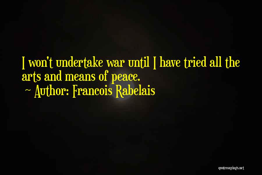 Francois Rabelais Quotes: I Won't Undertake War Until I Have Tried All The Arts And Means Of Peace.