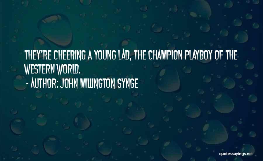 John Millington Synge Quotes: They're Cheering A Young Lad, The Champion Playboy Of The Western World.