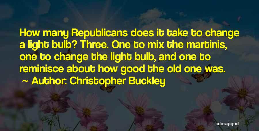 Christopher Buckley Quotes: How Many Republicans Does It Take To Change A Light Bulb? Three. One To Mix The Martinis, One To Change