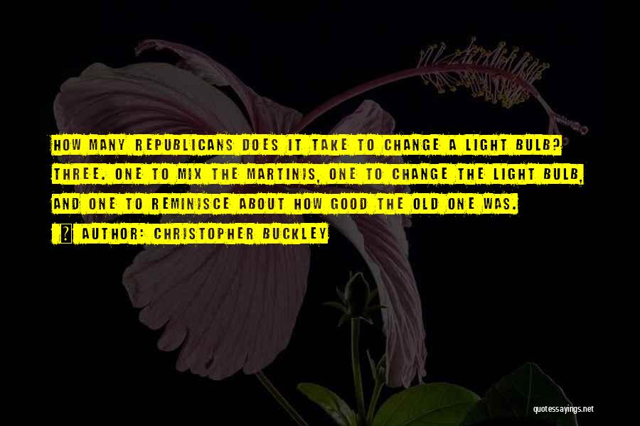 Christopher Buckley Quotes: How Many Republicans Does It Take To Change A Light Bulb? Three. One To Mix The Martinis, One To Change