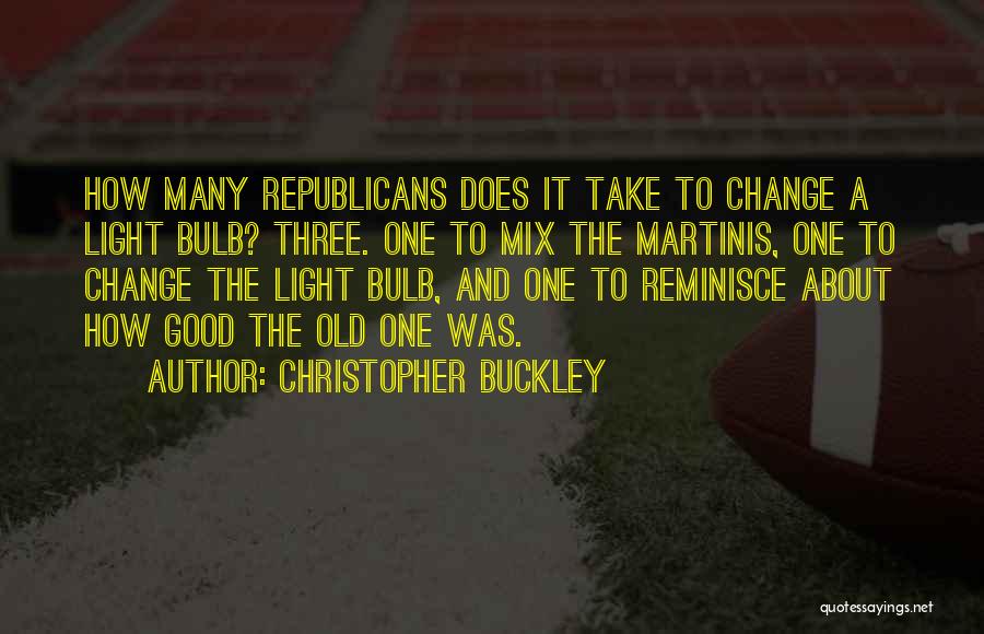 Christopher Buckley Quotes: How Many Republicans Does It Take To Change A Light Bulb? Three. One To Mix The Martinis, One To Change