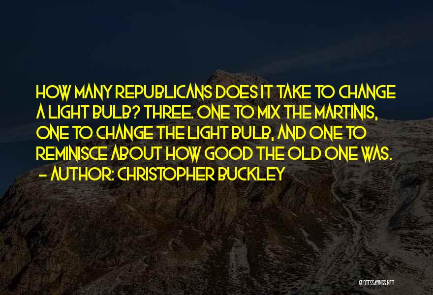 Christopher Buckley Quotes: How Many Republicans Does It Take To Change A Light Bulb? Three. One To Mix The Martinis, One To Change