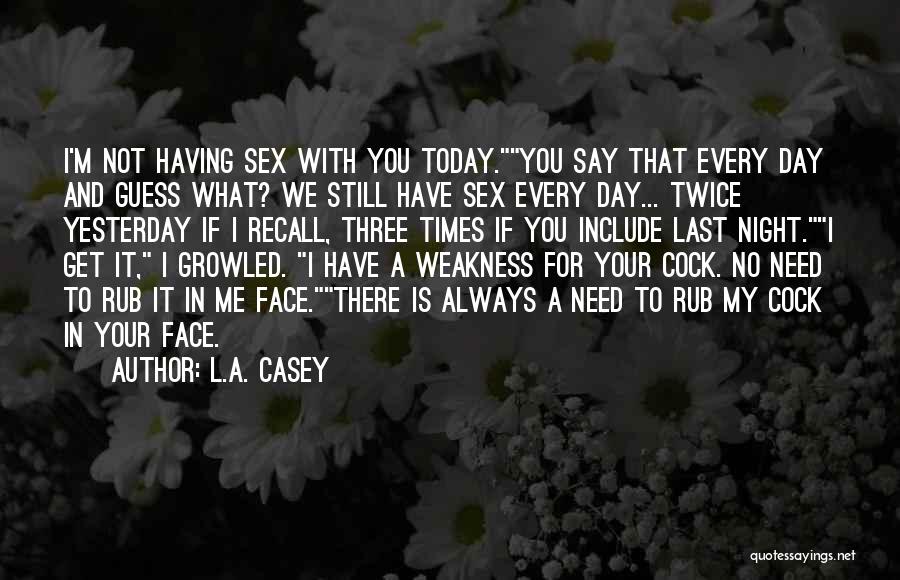 L.A. Casey Quotes: I'm Not Having Sex With You Today.you Say That Every Day And Guess What? We Still Have Sex Every Day...