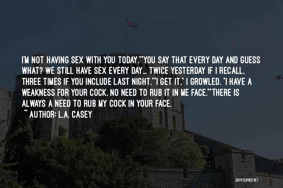 L.A. Casey Quotes: I'm Not Having Sex With You Today.you Say That Every Day And Guess What? We Still Have Sex Every Day...