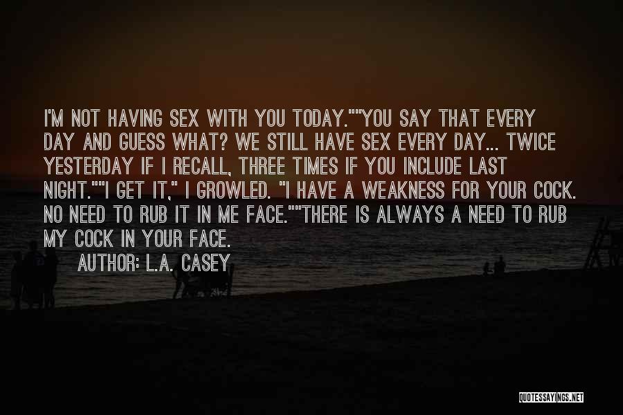 L.A. Casey Quotes: I'm Not Having Sex With You Today.you Say That Every Day And Guess What? We Still Have Sex Every Day...