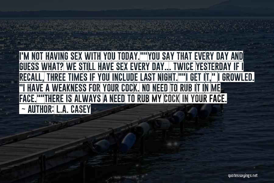 L.A. Casey Quotes: I'm Not Having Sex With You Today.you Say That Every Day And Guess What? We Still Have Sex Every Day...