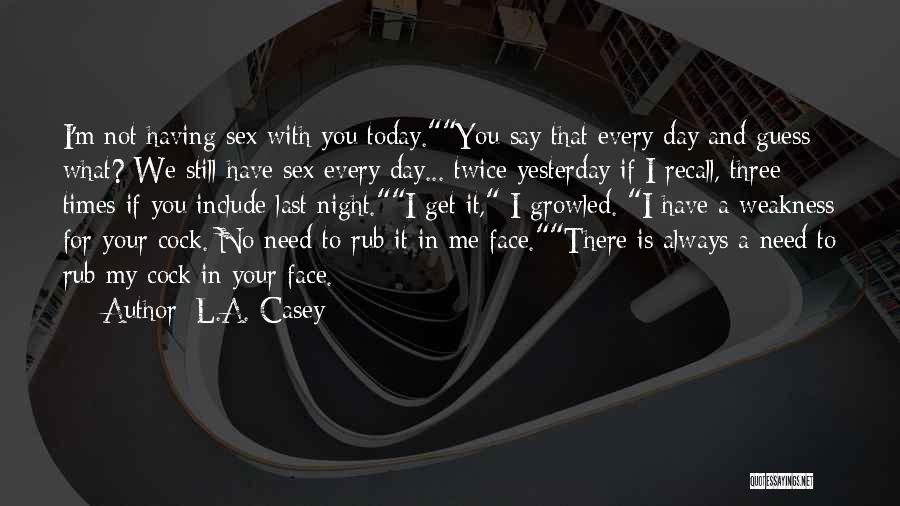 L.A. Casey Quotes: I'm Not Having Sex With You Today.you Say That Every Day And Guess What? We Still Have Sex Every Day...