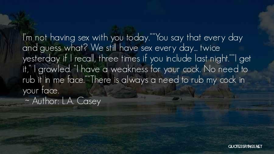 L.A. Casey Quotes: I'm Not Having Sex With You Today.you Say That Every Day And Guess What? We Still Have Sex Every Day...