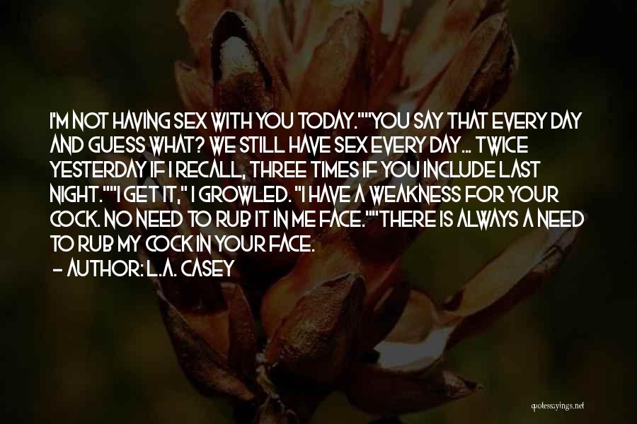 L.A. Casey Quotes: I'm Not Having Sex With You Today.you Say That Every Day And Guess What? We Still Have Sex Every Day...