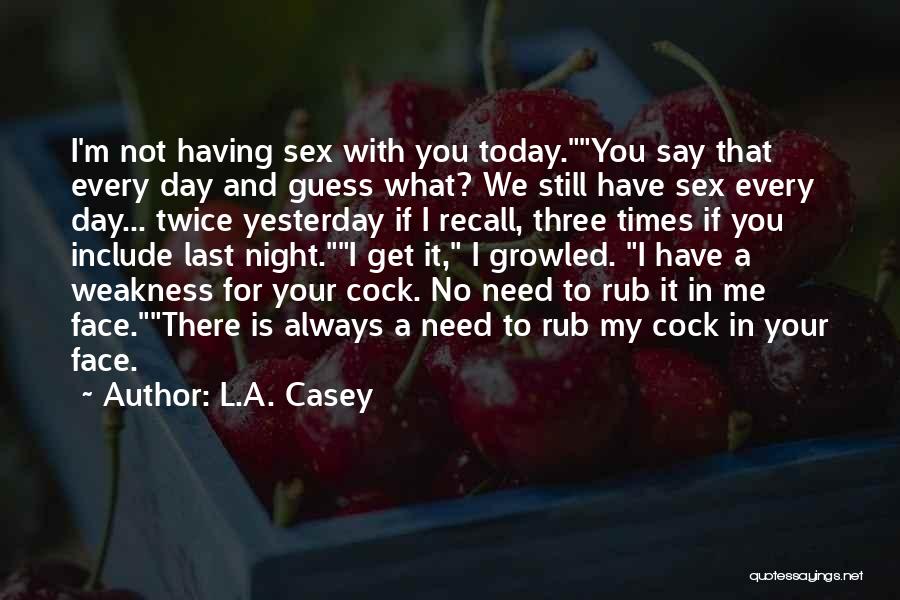 L.A. Casey Quotes: I'm Not Having Sex With You Today.you Say That Every Day And Guess What? We Still Have Sex Every Day...