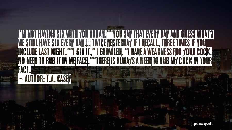 L.A. Casey Quotes: I'm Not Having Sex With You Today.you Say That Every Day And Guess What? We Still Have Sex Every Day...