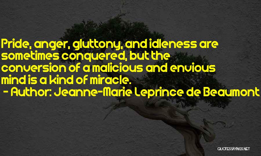 Jeanne-Marie Leprince De Beaumont Quotes: Pride, Anger, Gluttony, And Idleness Are Sometimes Conquered, But The Conversion Of A Malicious And Envious Mind Is A Kind