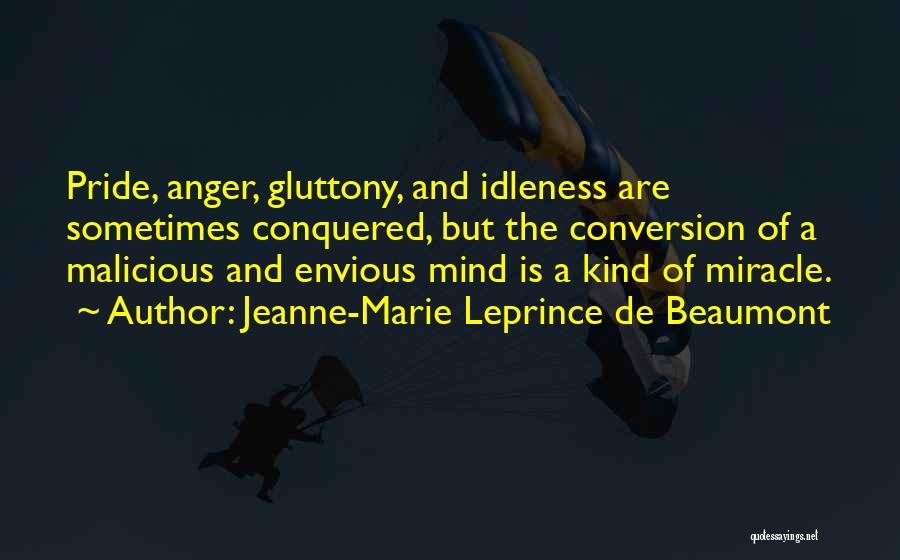 Jeanne-Marie Leprince De Beaumont Quotes: Pride, Anger, Gluttony, And Idleness Are Sometimes Conquered, But The Conversion Of A Malicious And Envious Mind Is A Kind