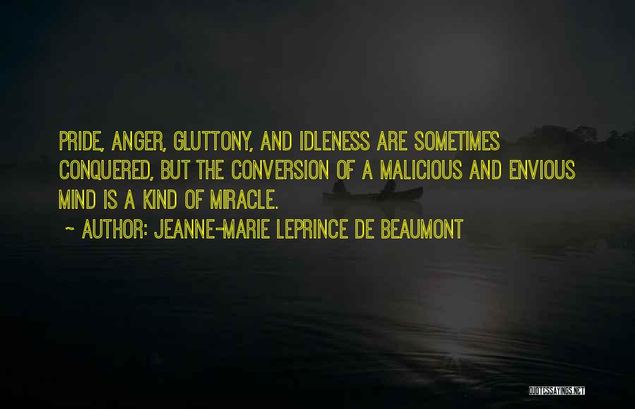 Jeanne-Marie Leprince De Beaumont Quotes: Pride, Anger, Gluttony, And Idleness Are Sometimes Conquered, But The Conversion Of A Malicious And Envious Mind Is A Kind