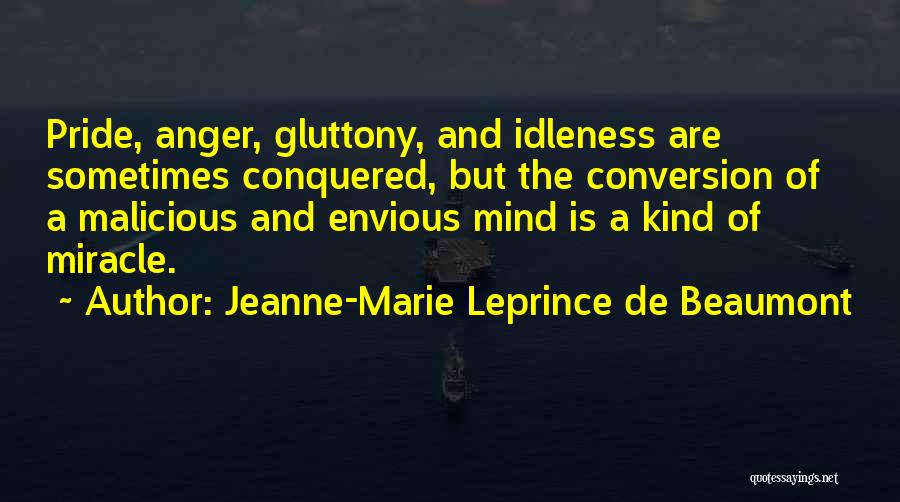 Jeanne-Marie Leprince De Beaumont Quotes: Pride, Anger, Gluttony, And Idleness Are Sometimes Conquered, But The Conversion Of A Malicious And Envious Mind Is A Kind