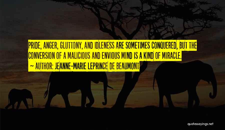 Jeanne-Marie Leprince De Beaumont Quotes: Pride, Anger, Gluttony, And Idleness Are Sometimes Conquered, But The Conversion Of A Malicious And Envious Mind Is A Kind