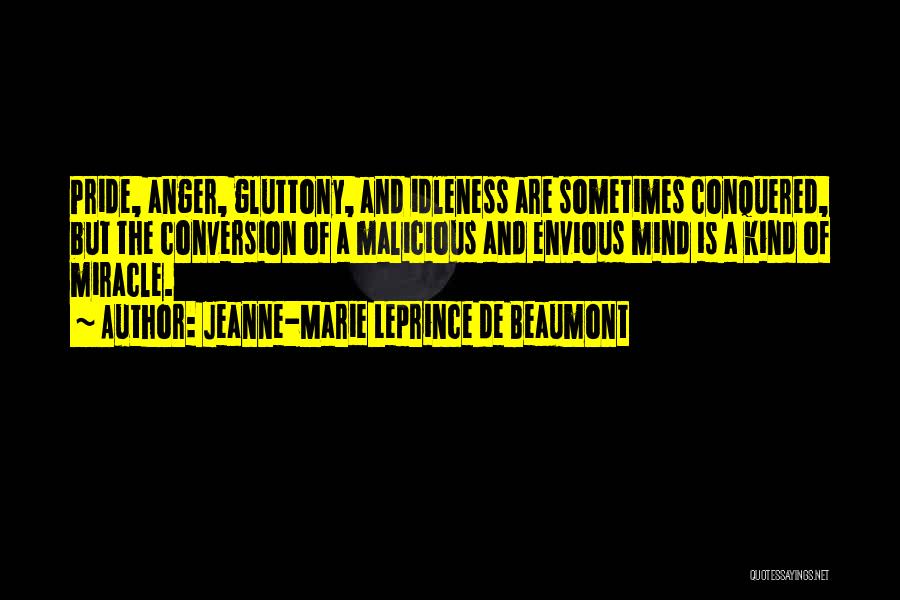 Jeanne-Marie Leprince De Beaumont Quotes: Pride, Anger, Gluttony, And Idleness Are Sometimes Conquered, But The Conversion Of A Malicious And Envious Mind Is A Kind