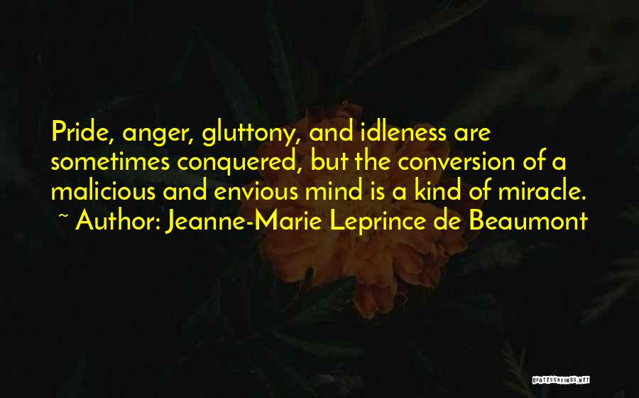 Jeanne-Marie Leprince De Beaumont Quotes: Pride, Anger, Gluttony, And Idleness Are Sometimes Conquered, But The Conversion Of A Malicious And Envious Mind Is A Kind