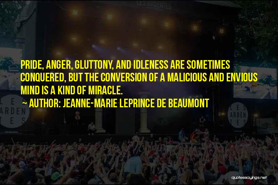 Jeanne-Marie Leprince De Beaumont Quotes: Pride, Anger, Gluttony, And Idleness Are Sometimes Conquered, But The Conversion Of A Malicious And Envious Mind Is A Kind