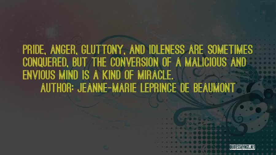Jeanne-Marie Leprince De Beaumont Quotes: Pride, Anger, Gluttony, And Idleness Are Sometimes Conquered, But The Conversion Of A Malicious And Envious Mind Is A Kind