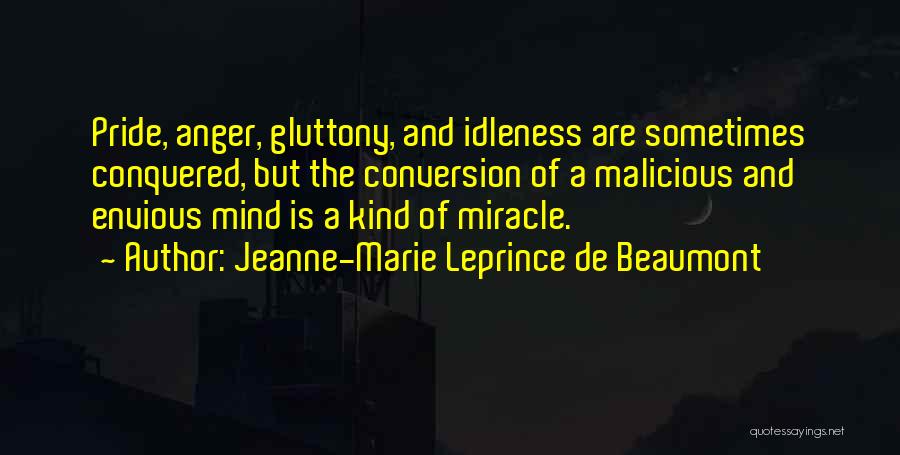 Jeanne-Marie Leprince De Beaumont Quotes: Pride, Anger, Gluttony, And Idleness Are Sometimes Conquered, But The Conversion Of A Malicious And Envious Mind Is A Kind