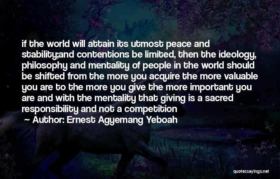 Ernest Agyemang Yeboah Quotes: If The World Will Attain Its Utmost Peace And Stability;and Contentions Be Limited, Then The Ideology, Philosophy And Mentality Of