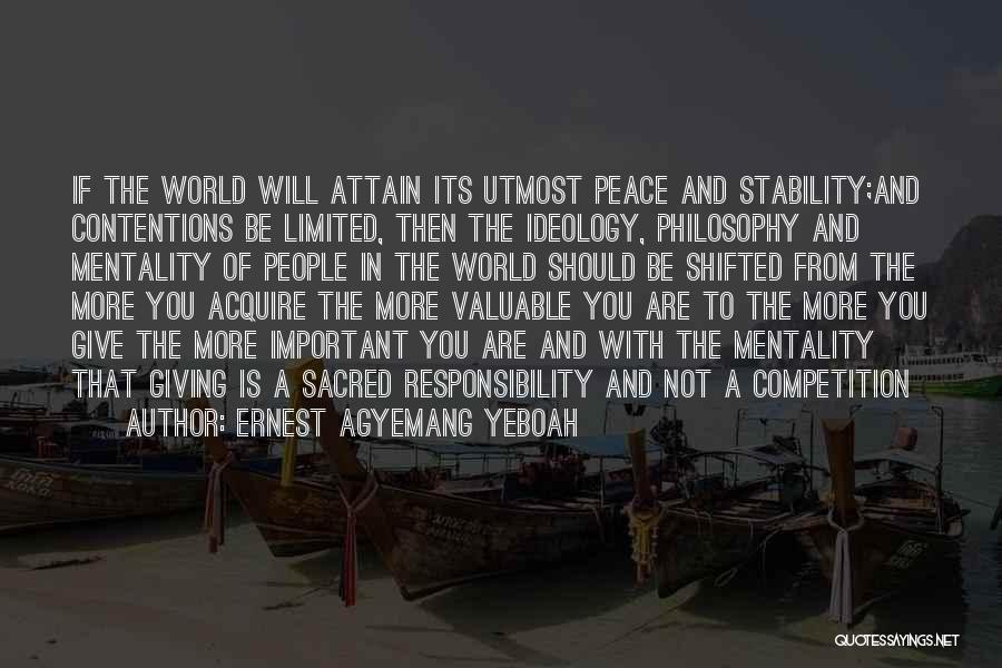 Ernest Agyemang Yeboah Quotes: If The World Will Attain Its Utmost Peace And Stability;and Contentions Be Limited, Then The Ideology, Philosophy And Mentality Of