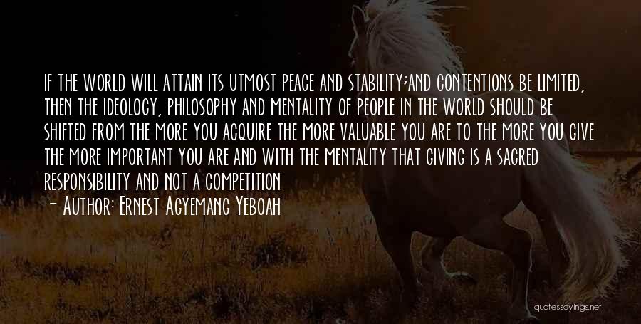 Ernest Agyemang Yeboah Quotes: If The World Will Attain Its Utmost Peace And Stability;and Contentions Be Limited, Then The Ideology, Philosophy And Mentality Of