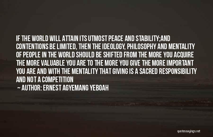 Ernest Agyemang Yeboah Quotes: If The World Will Attain Its Utmost Peace And Stability;and Contentions Be Limited, Then The Ideology, Philosophy And Mentality Of