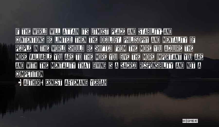 Ernest Agyemang Yeboah Quotes: If The World Will Attain Its Utmost Peace And Stability;and Contentions Be Limited, Then The Ideology, Philosophy And Mentality Of
