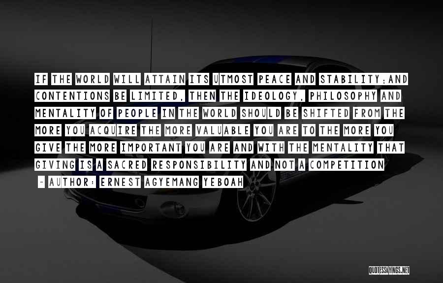 Ernest Agyemang Yeboah Quotes: If The World Will Attain Its Utmost Peace And Stability;and Contentions Be Limited, Then The Ideology, Philosophy And Mentality Of