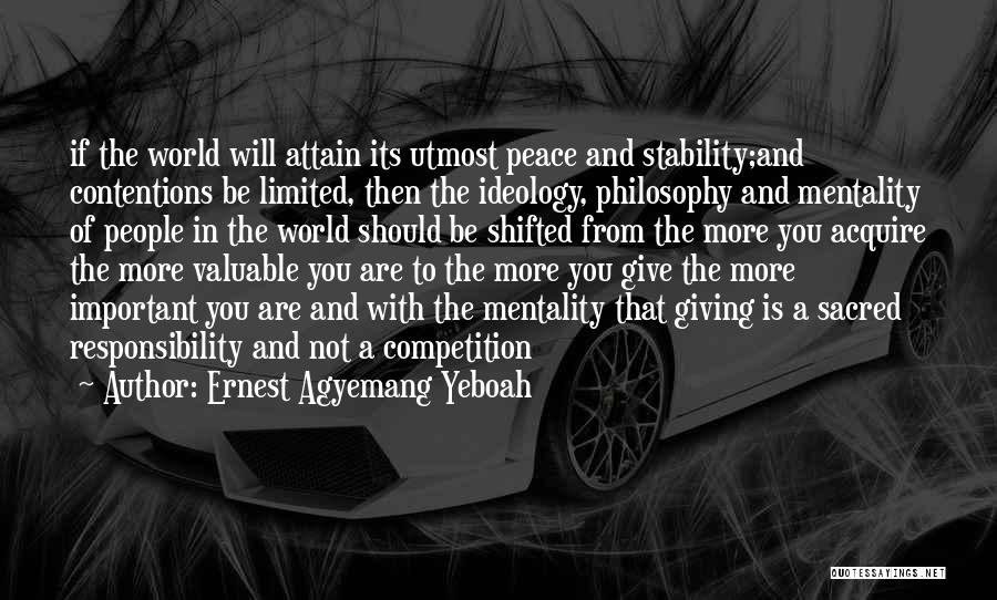 Ernest Agyemang Yeboah Quotes: If The World Will Attain Its Utmost Peace And Stability;and Contentions Be Limited, Then The Ideology, Philosophy And Mentality Of