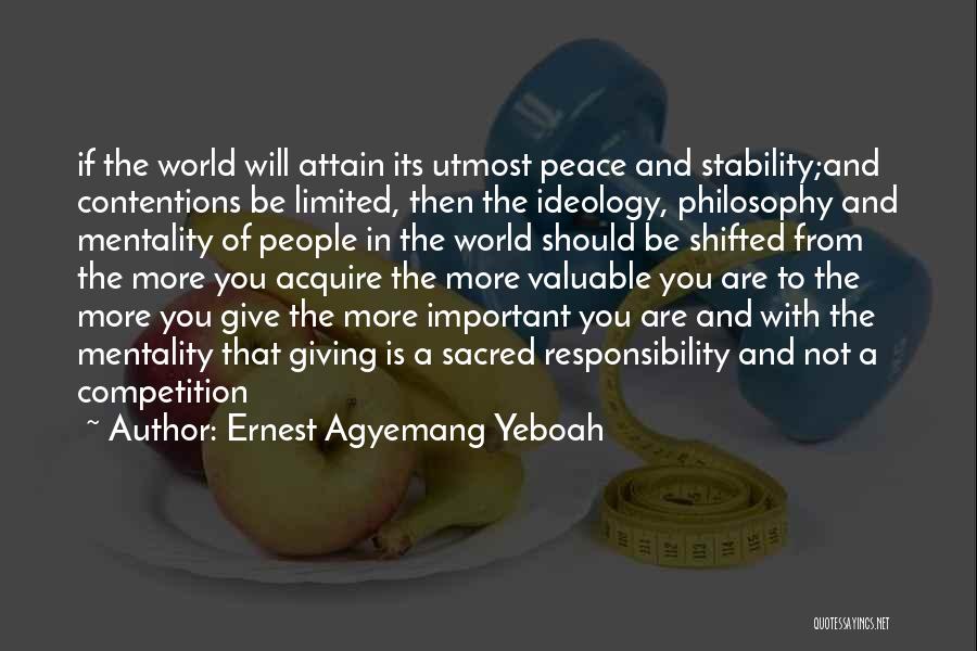 Ernest Agyemang Yeboah Quotes: If The World Will Attain Its Utmost Peace And Stability;and Contentions Be Limited, Then The Ideology, Philosophy And Mentality Of