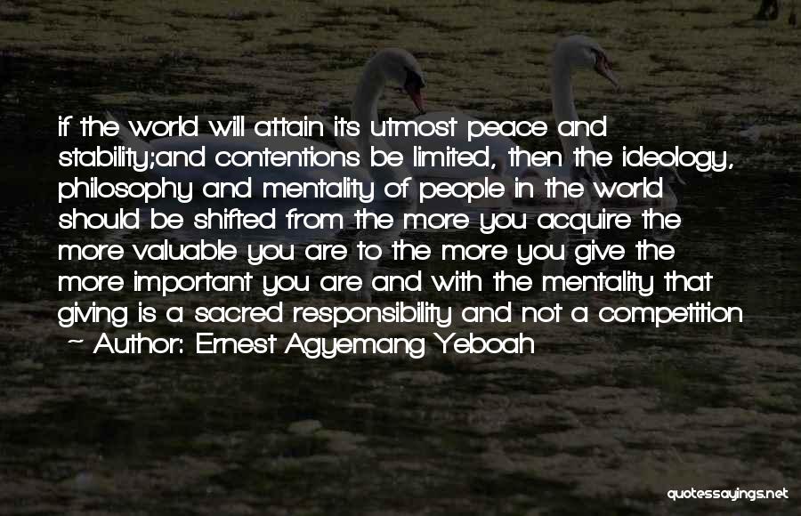 Ernest Agyemang Yeboah Quotes: If The World Will Attain Its Utmost Peace And Stability;and Contentions Be Limited, Then The Ideology, Philosophy And Mentality Of